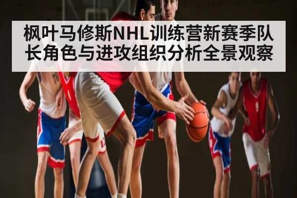 枫叶马修斯NHL训练营新赛季队长角色与进攻组织分析全景观察 | kaiyun