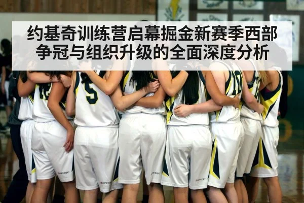 约基奇训练营启幕掘金新赛季西部争冠与组织升级的全面深度分析 | kaiyun